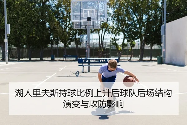湖人里夫斯持球比例上升后球队后场结构演变与攻防影响