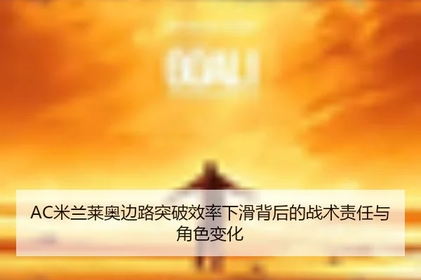 AC米兰莱奥边路突破效率下滑背后的战术责任与角色变化