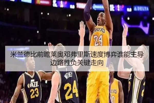 米兰德比前瞻莱奥邓弗里斯速度博弈谁能主导边路胜负关键走向