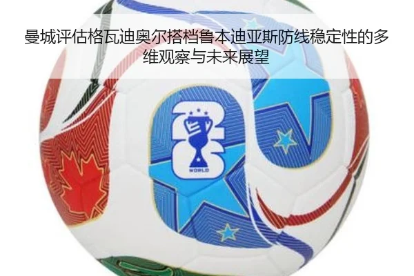 曼城评估格瓦迪奥尔搭档鲁本迪亚斯防线稳定性的多维观察与未来展望