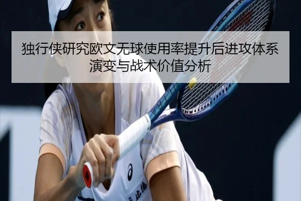 独行侠研究欧文无球使用率提升后进攻体系演变与战术价值分析