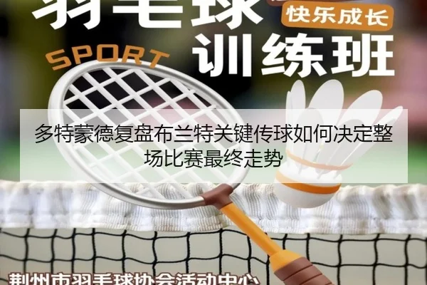 多特蒙德复盘布兰特关键传球如何决定整场比赛最终走势