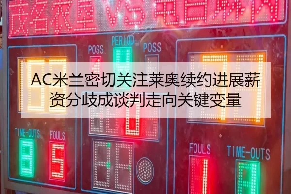 AC米兰密切关注莱奥续约进展薪资分歧成谈判走向关键变量