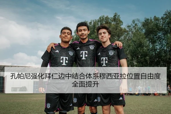 孔帕尼强化拜仁边中结合体系穆西亚拉位置自由度全面提升