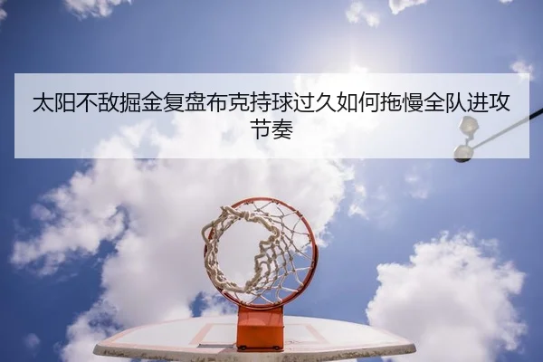 太阳不敌掘金复盘布克持球过久如何拖慢全队进攻节奏