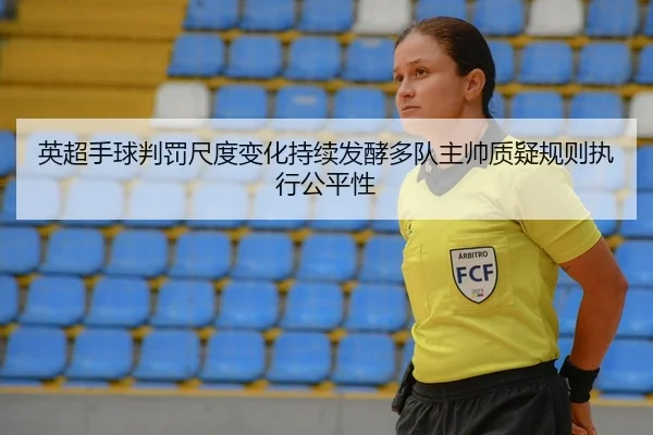 英超手球判罚尺度变化持续发酵多队主帅质疑规则执行公平性